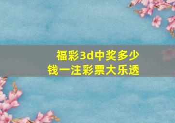 福彩3d中奖多少钱一注彩票大乐透