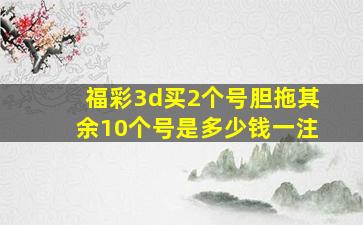 福彩3d买2个号胆拖其余10个号是多少钱一注