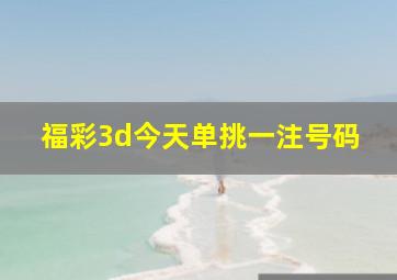 福彩3d今天单挑一注号码