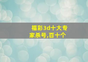 福彩3d十大专家杀号,百十个