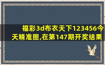 福彩3d布衣天下123456今天精准图,在第147期开奖结果