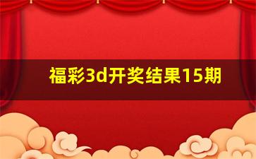 福彩3d开奖结果15期