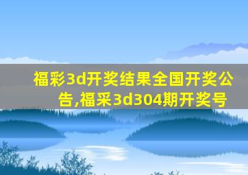 福彩3d开奖结果全国开奖公告,福采3d304期开奖号