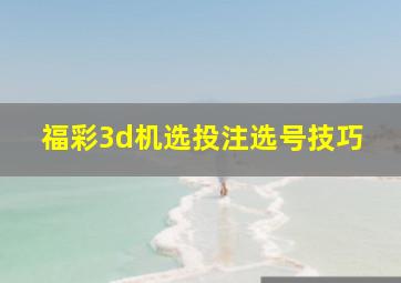 福彩3d机选投注选号技巧