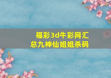 福彩3d牛彩网汇总九神仙姐姐杀码