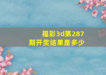 福彩3d第287期开奖结果是多少