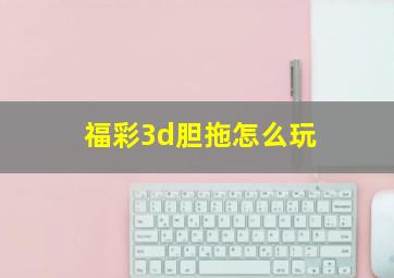 福彩3d胆拖怎么玩