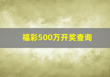 福彩500万开奖查询