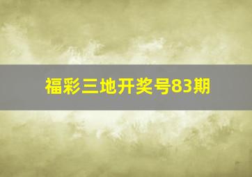 福彩三地开奖号83期