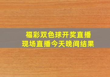 福彩双色球开奖直播现场直播今天晚间结果