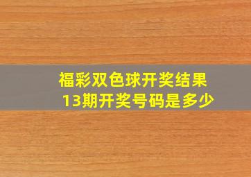 福彩双色球开奖结果13期开奖号码是多少