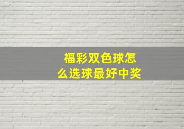 福彩双色球怎么选球最好中奖