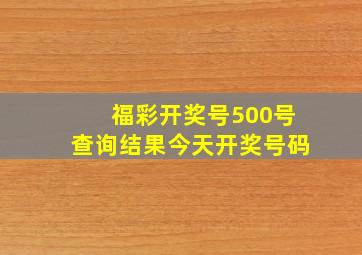 福彩开奖号500号查询结果今天开奖号码