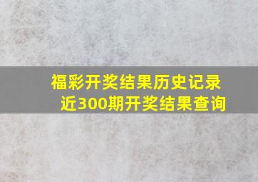 福彩开奖结果历史记录近300期开奖结果查询