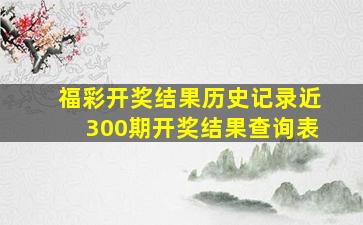 福彩开奖结果历史记录近300期开奖结果查询表