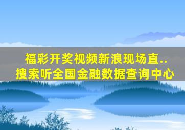 福彩开奖视频新浪现场直..搜索听全国金融数据查询中心