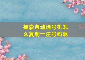 福彩自动选号机怎么复制一注号码呢