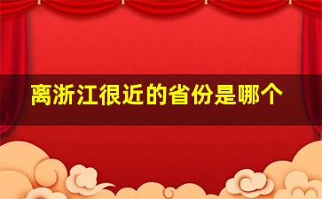 离浙江很近的省份是哪个