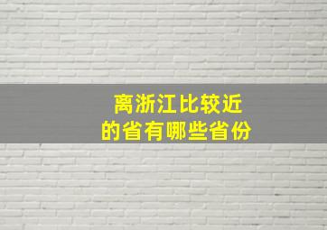 离浙江比较近的省有哪些省份