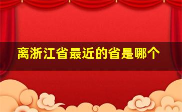 离浙江省最近的省是哪个