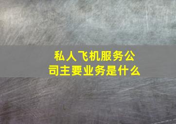 私人飞机服务公司主要业务是什么