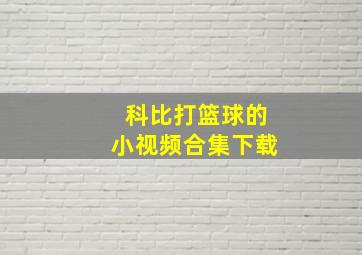 科比打篮球的小视频合集下载