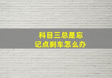 科目三总是忘记点刹车怎么办