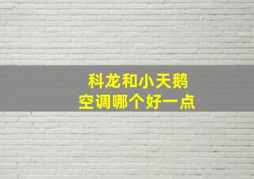 科龙和小天鹅空调哪个好一点