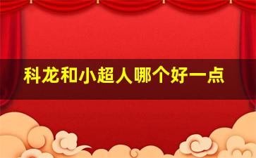 科龙和小超人哪个好一点