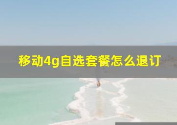 移动4g自选套餐怎么退订