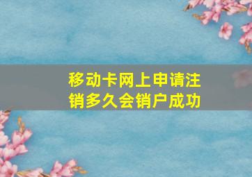 移动卡网上申请注销多久会销户成功