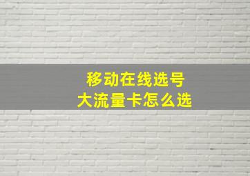 移动在线选号大流量卡怎么选