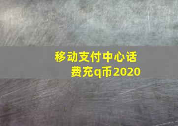 移动支付中心话费充q币2020