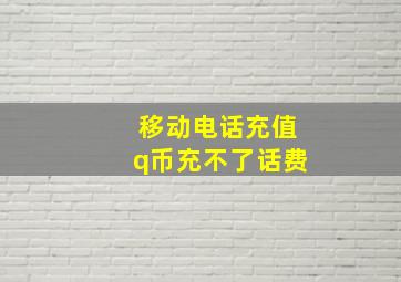 移动电话充值q币充不了话费