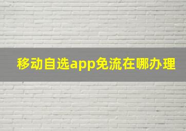 移动自选app免流在哪办理