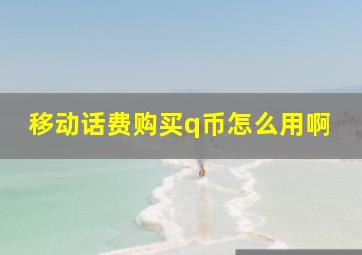 移动话费购买q币怎么用啊