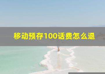 移动预存100话费怎么退