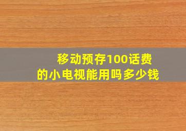 移动预存100话费的小电视能用吗多少钱