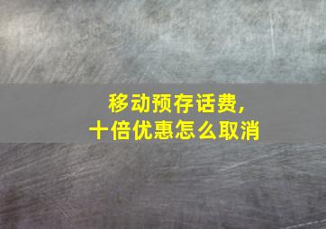 移动预存话费,十倍优惠怎么取消