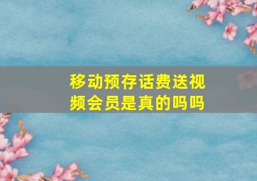 移动预存话费送视频会员是真的吗吗