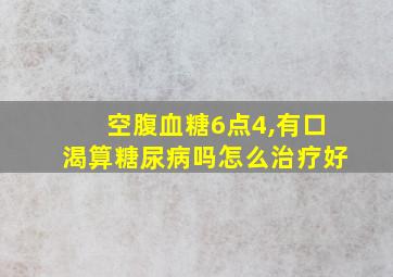 空腹血糖6点4,有口渴算糖尿病吗怎么治疗好