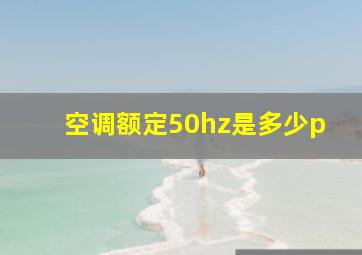 空调额定50hz是多少p