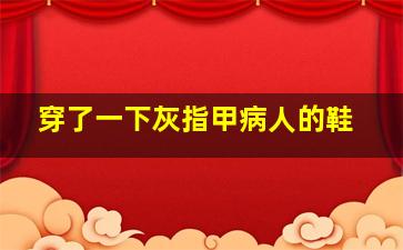 穿了一下灰指甲病人的鞋