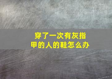 穿了一次有灰指甲的人的鞋怎么办