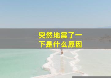 突然地震了一下是什么原因