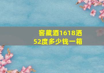 窖藏酒1618洒52度多少钱一箱