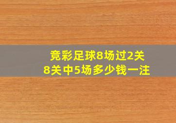 竞彩足球8场过2关8关中5场多少钱一注