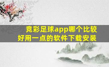 竞彩足球app哪个比较好用一点的软件下载安装