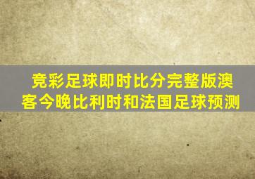 竞彩足球即时比分完整版澳客今晚比利时和法国足球预测