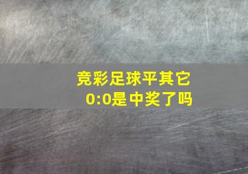 竞彩足球平其它0:0是中奖了吗